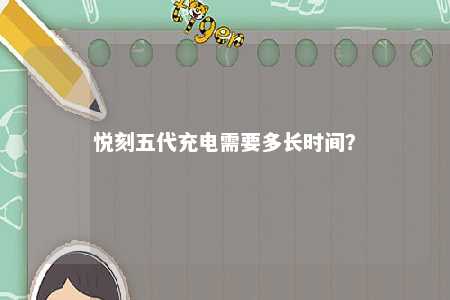 悦刻五代充电需要多长时间
？ 
